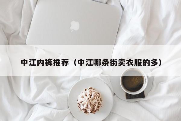 中江内裤推荐（中江哪条街卖衣服的多）