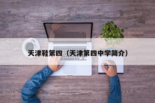 天津鞋第四（天津第四中学简介）