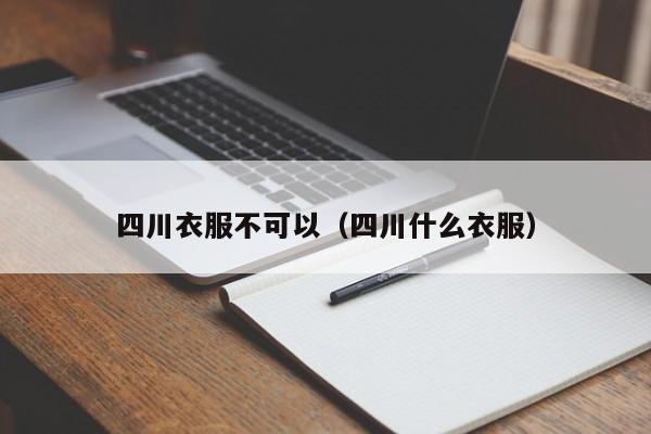 四川衣服不可以（四川什么衣服）