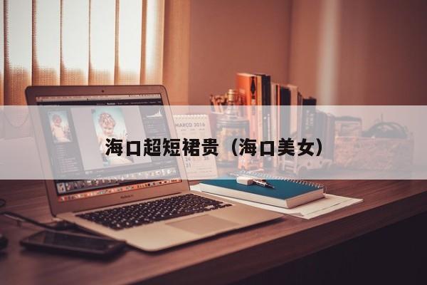 海口超短裙贵（海口美女）
