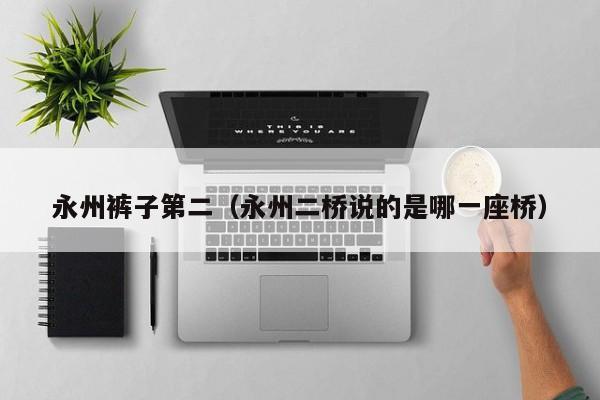 永州裤子第二（永州二桥说的是哪一座桥）