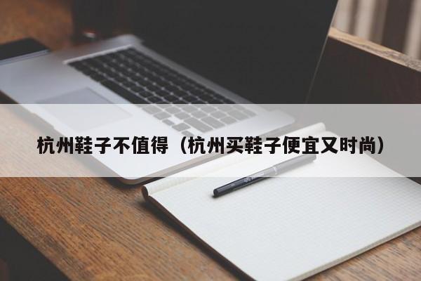 杭州鞋子不值得（杭州买鞋子便宜又时尚）