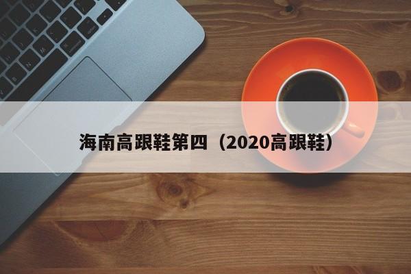 海南高跟鞋第四（2020高跟鞋）