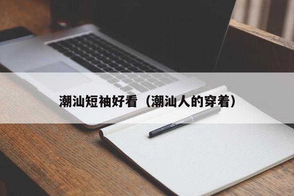潮汕短袖好看（潮汕人的穿着）