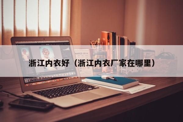 浙江内衣好（浙江内衣厂家在哪里）