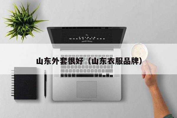 山东外套很好（山东衣服品牌）