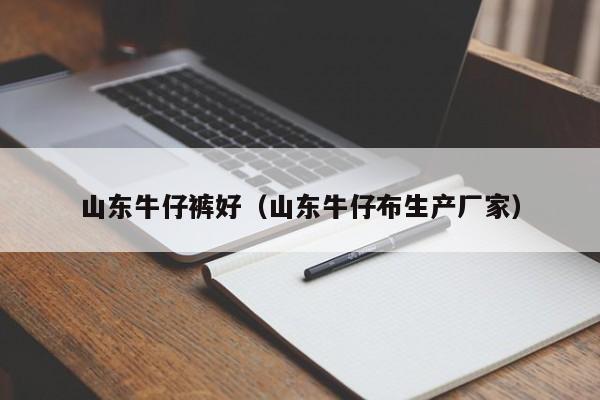 山东牛仔裤好（山东牛仔布生产厂家）