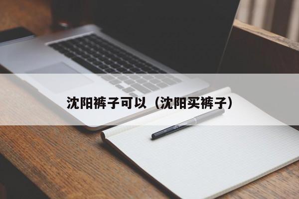 沈阳裤子可以（沈阳买裤子）