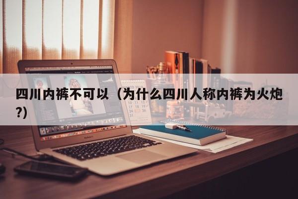 四川内裤不可以（为什么四川人称内裤为火炮?）