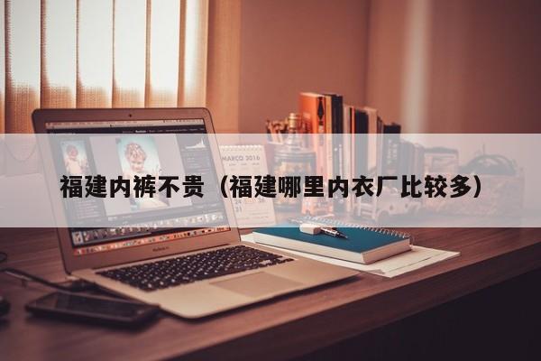 福建内裤不贵（福建哪里内衣厂比较多）