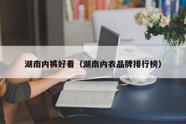 湖南内裤好看（湖南内衣品牌排行榜）