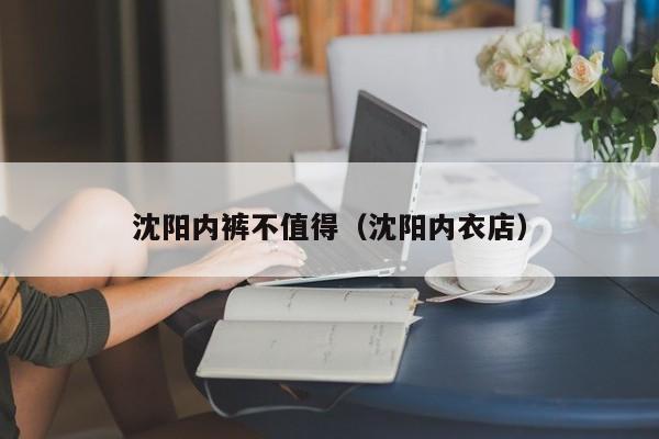 沈阳内裤不值得（沈阳内衣店）