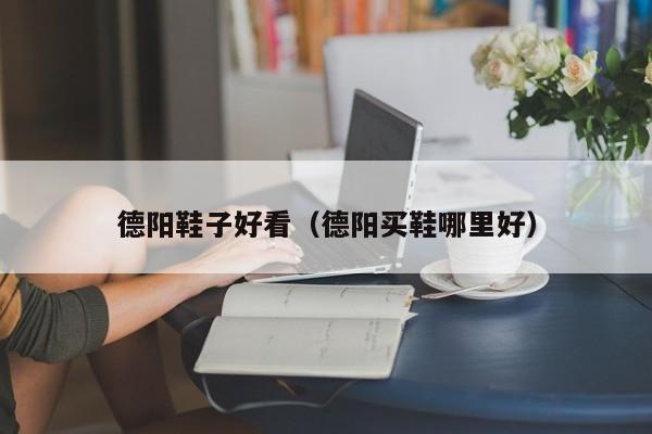 德阳鞋子好看（德阳买鞋哪里好）