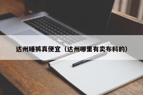 达州睡裤真便宜（达州哪里有卖布料的）