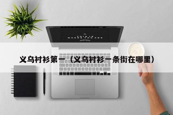 义乌衬衫第一（义乌衬衫一条街在哪里）