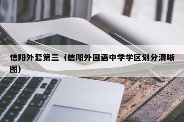 信阳外套第三（信阳外国语中学学区划分清晰图）