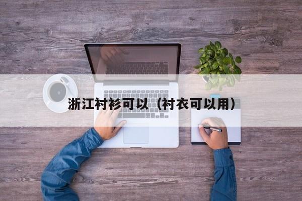 浙江衬衫可以（衬衣可以用）