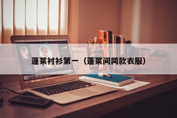 蓬莱衬衫第一（蓬莱间同款衣服）