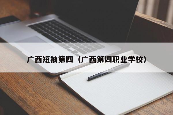 广西短袖第四（广西第四职业学校）