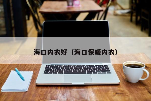 海口内衣好（海口保暖内衣）