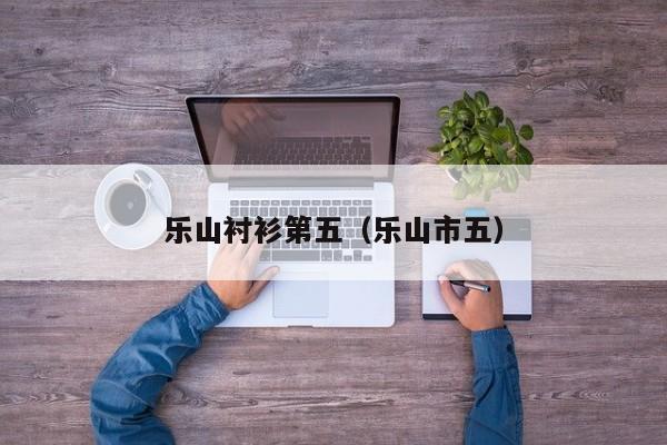 乐山衬衫第五（乐山市五）