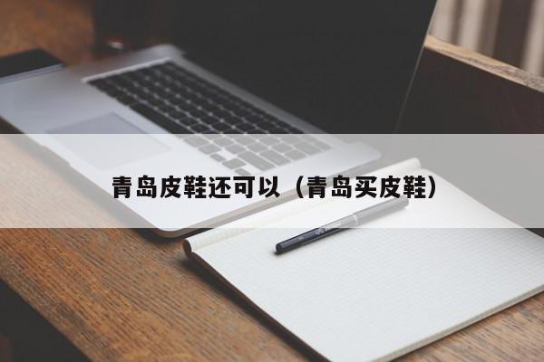 青岛皮鞋还可以（青岛买皮鞋）