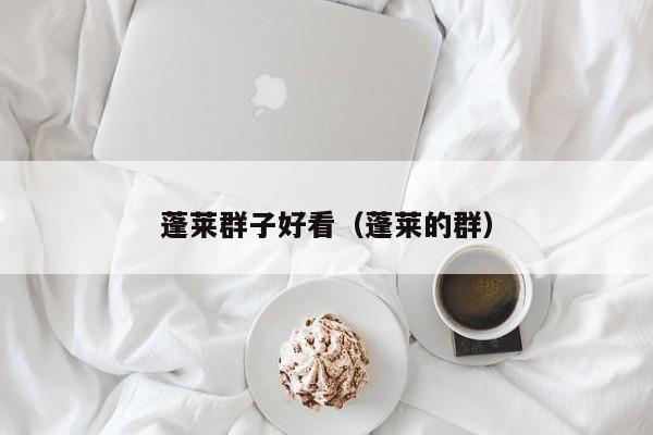 蓬莱群子好看（蓬莱的群）