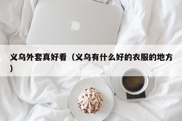 义乌外套真好看（义乌有什么好的衣服的地方）