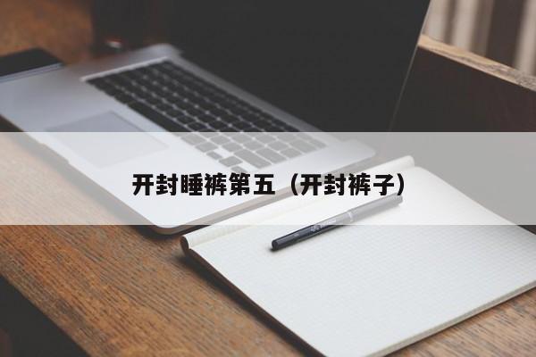 开封睡裤第五（开封裤子）