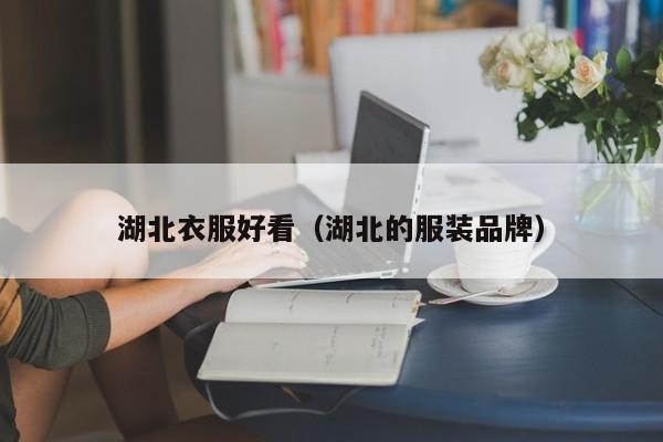 湖北衣服好看（湖北的服装品牌）