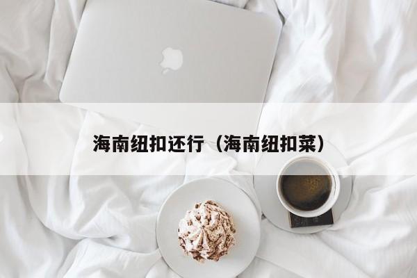 海南纽扣还行（海南纽扣菜）