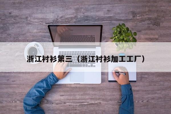 浙江衬衫第三（浙江衬衫加工工厂）