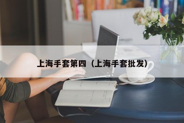 上海手套第四（上海手套批发）