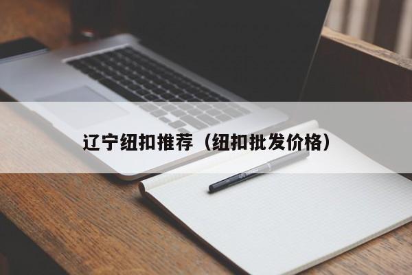 辽宁纽扣推荐（纽扣批发价格）