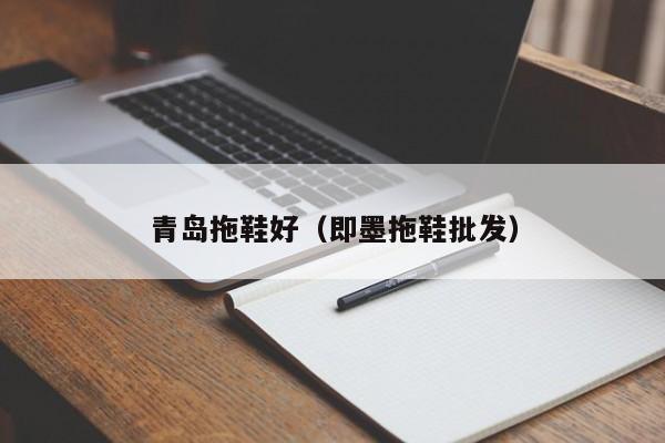 青岛拖鞋好（即墨拖鞋批发）