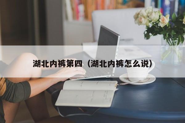 湖北内裤第四（湖北内裤怎么说）