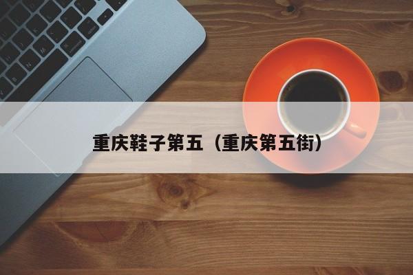 重庆鞋子第五（重庆第五街）
