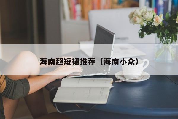 海南超短裙推荐（海南小众）